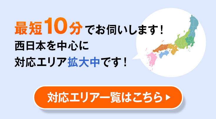 最短10分でお伺いします！　西日本を中心に対応エリア拡大中です！　対応エリアはこちら