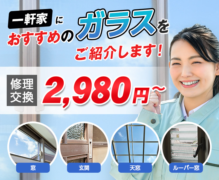すまいのトラブルに今すぐ駆け付けます！　一軒家／マンション・アパート／ビル・オフィス／店舗　地域最安値＆最高品質をお届け　ガラス修理・交換 2,980円～