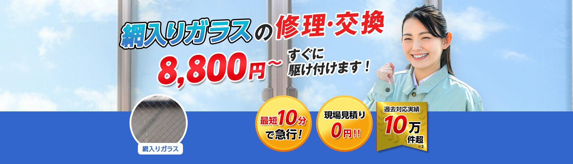 すまいのトラブルに今すぐ駆け付けます！　一軒家／マンション・アパート／ビル・オフィス／店舗　地域最安値＆最高品質をお届け　ガラス修理・交換 2,980円～