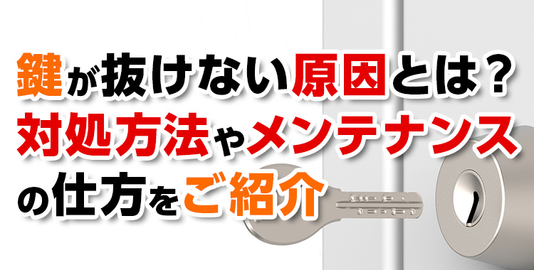 【鍵が抜けない】原因・対処方法やメンテナンスの仕方をご紹介