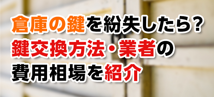 【鍵紛失】倉庫の鍵を紛失したら？鍵交換方法・業者の費用相場を紹介