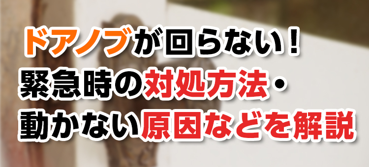 【鍵トラブル】ドアノブが回らない！緊急時の対処方法・動かない原因などを解説