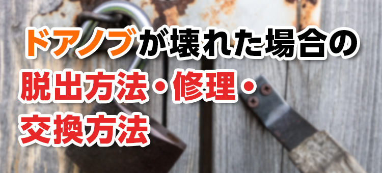 【鍵トラブル】ドアノブが壊れた！緊急時の脱出方法は？修理・交換方法も解説