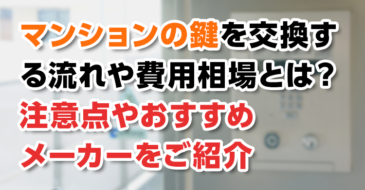 【鍵交換】マンションの鍵を交換する流れや費用相場とは？注意点やおすすめメーカーをご紹介