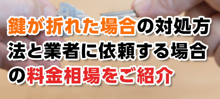 【鍵トラブル】 鍵が折れた場合の対処方法と業者に依頼する場合の料金相場をご紹介