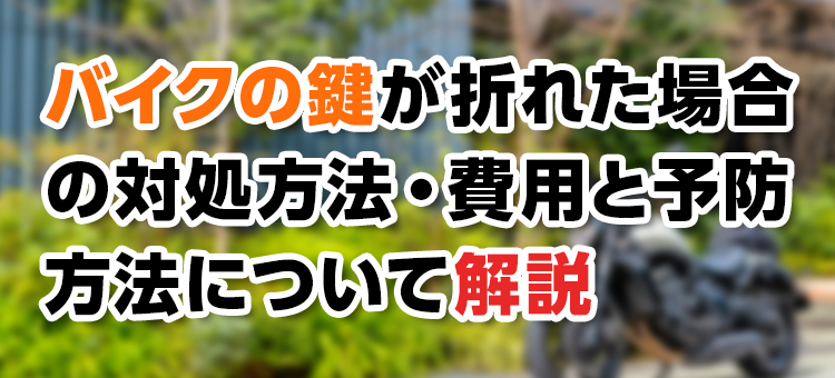  【鍵トラブル】バイクの鍵が折れた場合の対処方法・費用と予防方法について解説