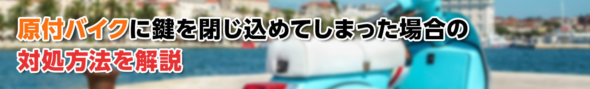 【鍵開錠】原付バイクに鍵を閉じ込めてしまった場合の対処法を解説