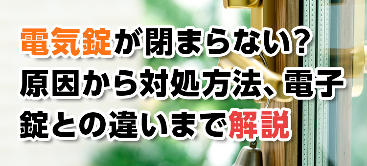 【鍵トラブル】電気錠が閉まらない?原因と対処方法、電子錠との違いまで解説