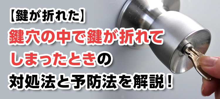 【鍵が折れた】鍵穴の中で鍵が折れてしまったときの対処法と予防法を解説！