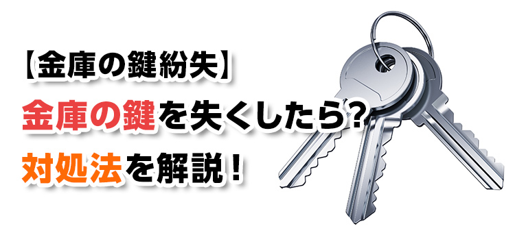 【金庫の鍵紛失】金庫の鍵を失くしたら？対処法を解説！