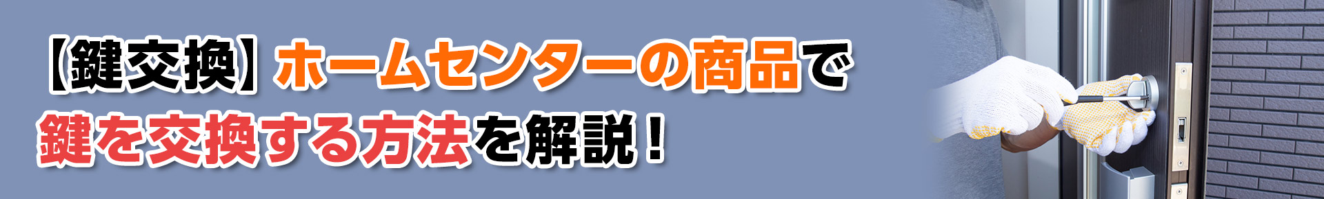 【鍵交換】ホームセンターの商品で鍵を交換する方法を解説!