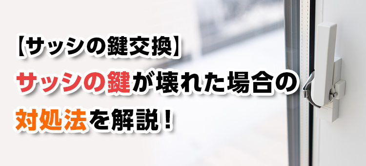 【サッシの鍵交換】サッシの鍵が壊れた場合の対処法を解説！